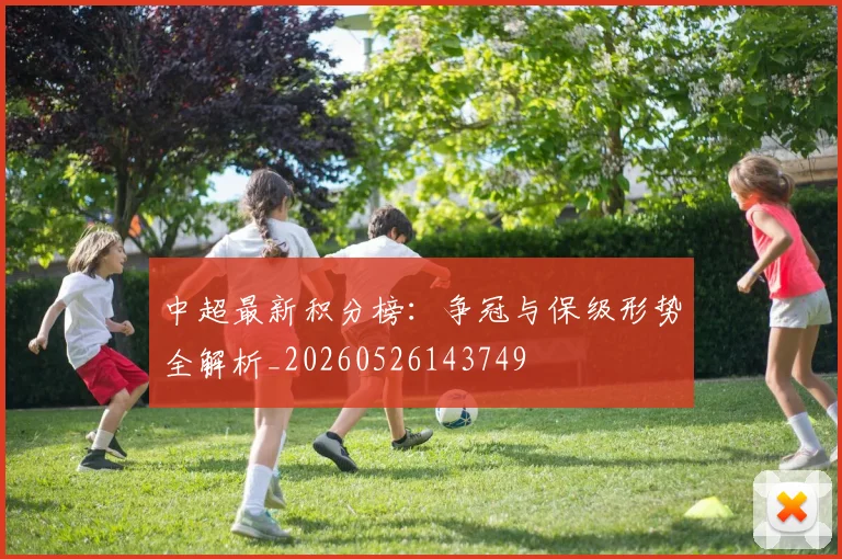 中超最新积分榜:争冠与保级形势全解析_20260526143749