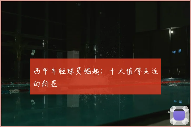 西甲年轻球员崛起:十大值得关注的新星