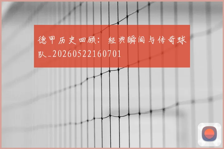德甲历史回顾：经典瞬间与传奇球队_20260522160701