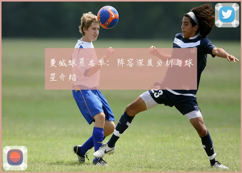 曼城球员名单：阵容深度分析与球星介绍