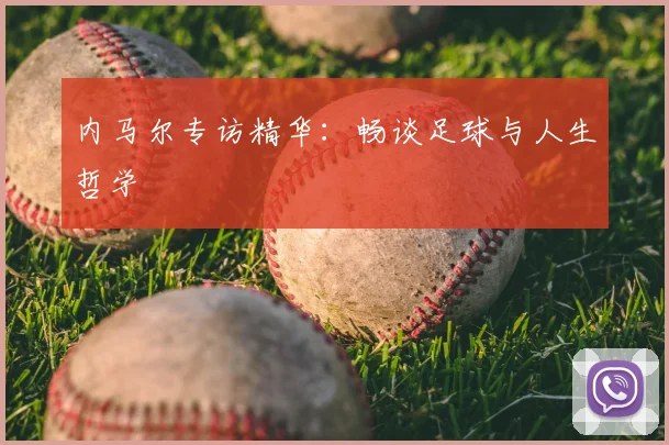 内马尔专访精华：畅谈足球与人生哲学