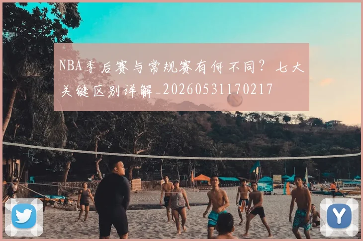 NBA季后赛与常规赛有何不同?七大关键区别详解_20260531170217