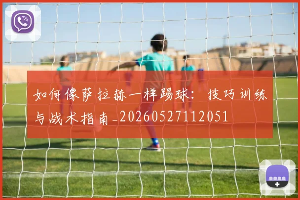 如何像萨拉赫一样踢球：技巧训练与战术指南_20260527112051