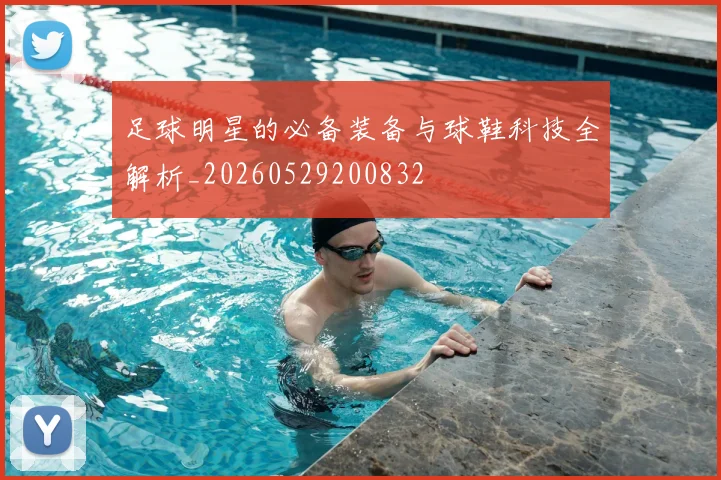 足球明星的必备装备与球鞋科技全解析_20260529200832