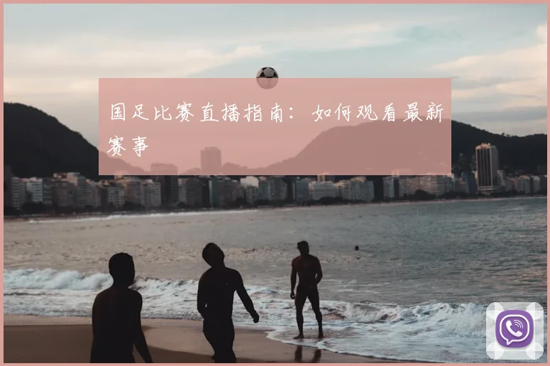 国足比赛直播指南:如何观看最新赛事