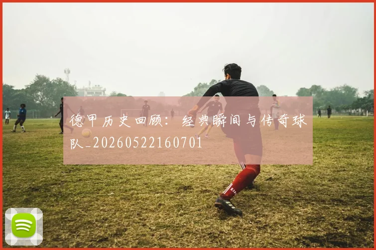德甲历史回顾:经典瞬间与传奇球队_20260522160701